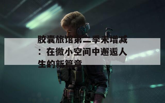 胶囊旅馆第二季未增减：在微小空间中邂逅人生的新篇章