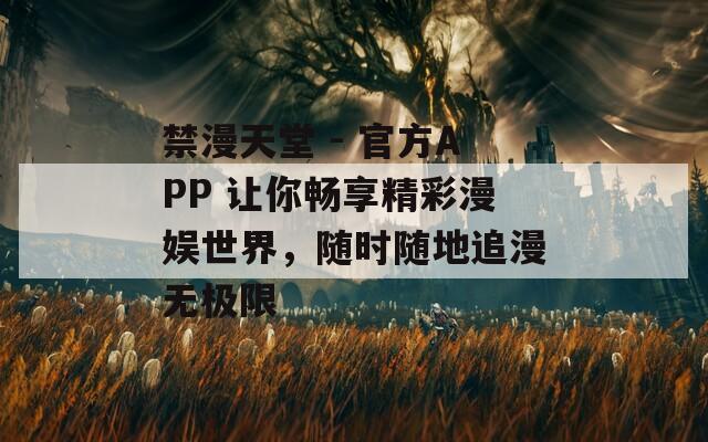 禁漫天堂 - 官方APP 让你畅享精彩漫娱世界，随时随地追漫无极限