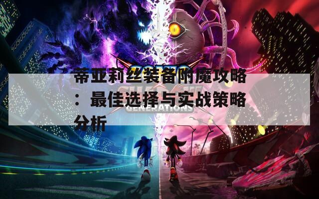 蒂亚莉丝装备附魔攻略：最佳选择与实战策略分析
