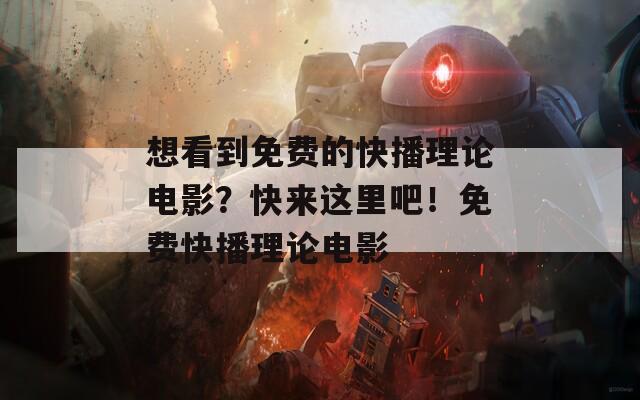 想看到免费的快播理论电影？快来这里吧！免费快播理论电影