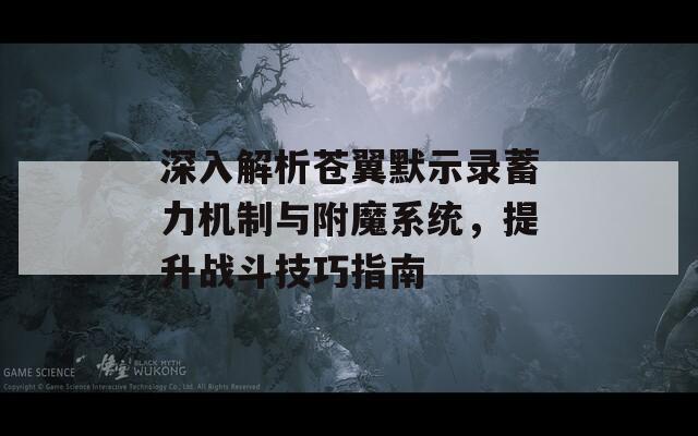 深入解析苍翼默示录蓄力机制与附魔系统，提升战斗技巧指南