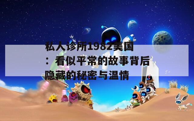 私人诊所1982美国：看似平常的故事背后隐藏的秘密与温情