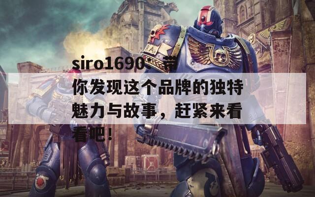 siro1690：带你发现这个品牌的独特魅力与故事，赶紧来看看吧！