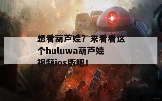 想看葫芦娃？来看看这个huluwa葫芦娃视频ios版吧！