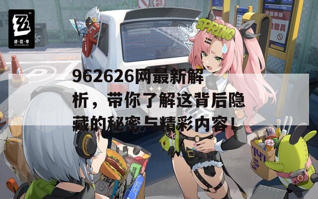 962626网最新解析，带你了解这背后隐藏的秘密与精彩内容！