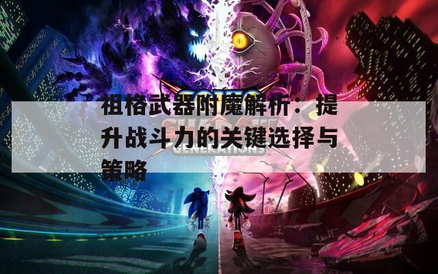祖格武器附魔解析：提升战斗力的关键选择与策略