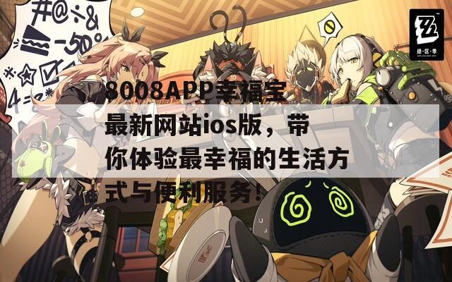 8008APP幸福宝最新网站ios版，带你体验最幸福的生活方式与便利服务！