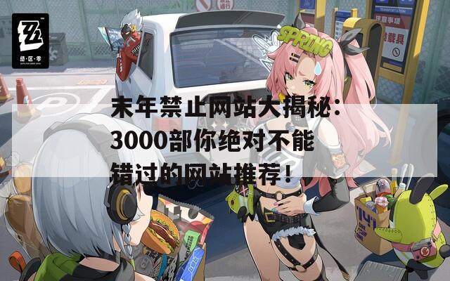 末年禁止网站大揭秘：3000部你绝对不能错过的网站推荐！