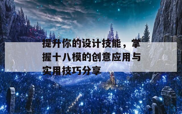 提升你的设计技能，掌握十八模的创意应用与实用技巧分享