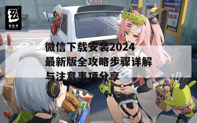 微信下载安装2024最新版全攻略步骤详解与注意事项分享