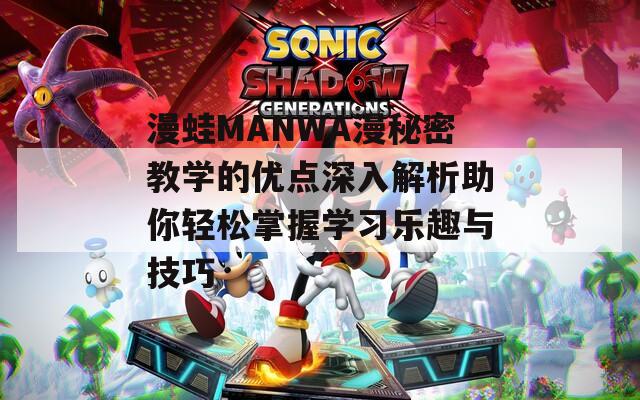 漫蛙MANWA漫秘密教学的优点深入解析助你轻松掌握学习乐趣与技巧
