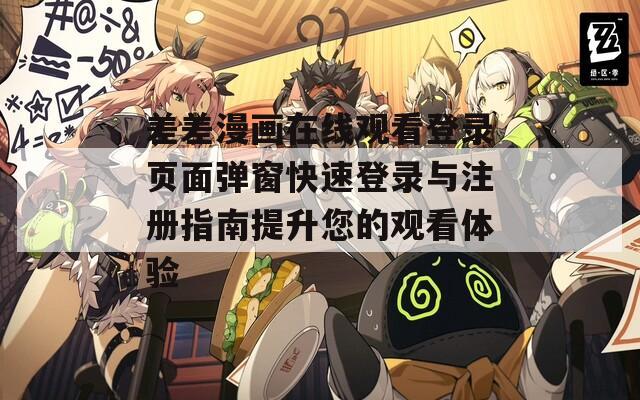 差差漫画在线观看登录页面弹窗快速登录与注册指南提升您的观看体验