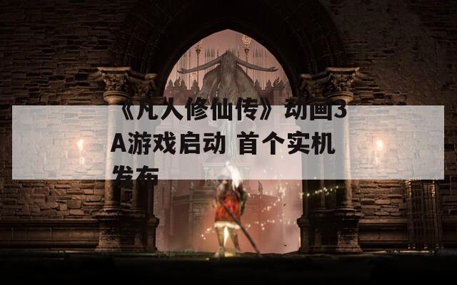 《凡人修仙传》动画3A游戏启动 首个实机发布
