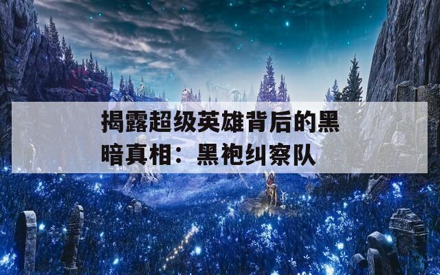 揭露超级英雄背后的黑暗真相：黑袍纠察队