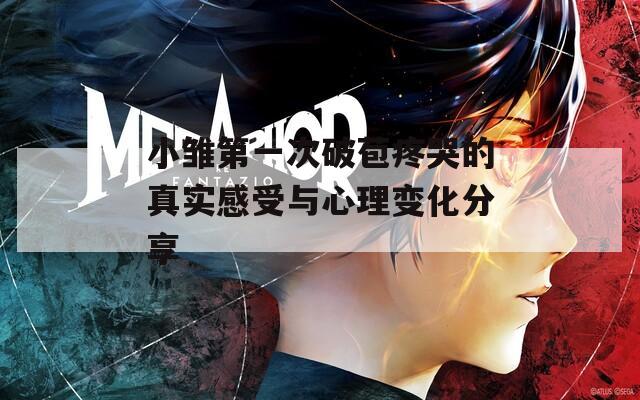 小雏第一次破苞疼哭的真实感受与心理变化分享