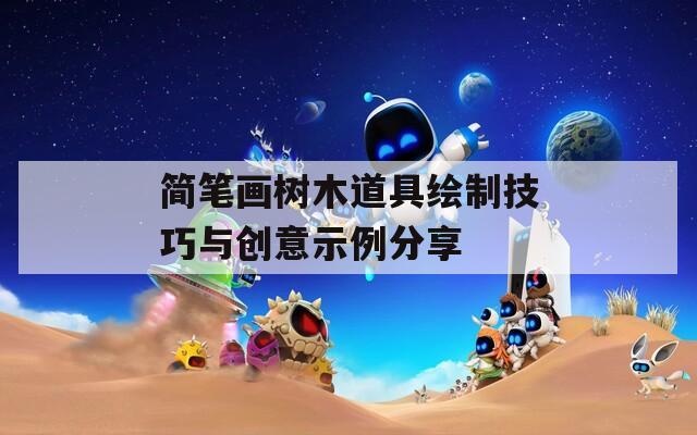 简笔画树木道具绘制技巧与创意示例分享