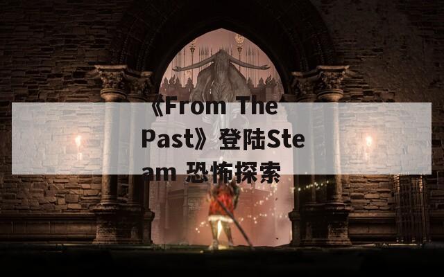 《From The Past》登陆Steam 恐怖探索