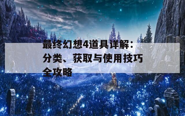 最终幻想4道具详解：分类、获取与使用技巧全攻略
