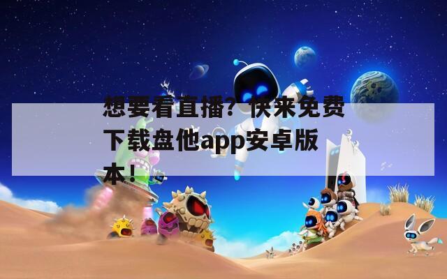想要看直播？快来免费下载盘他app安卓版本！