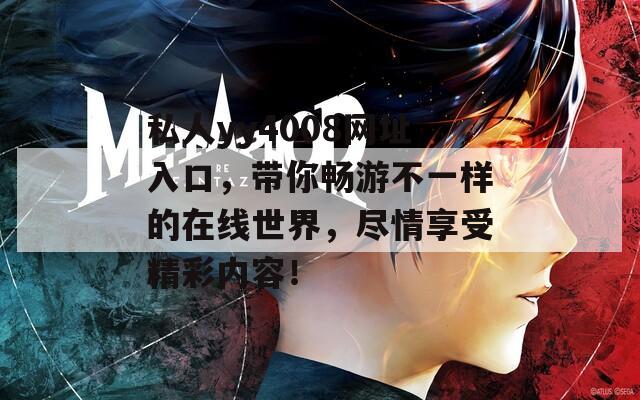 私人yy4008网址入口，带你畅游不一样的在线世界，尽情享受精彩内容！