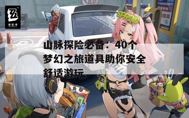 山脉探险必备：40个梦幻之旅道具助你安全舒适游玩