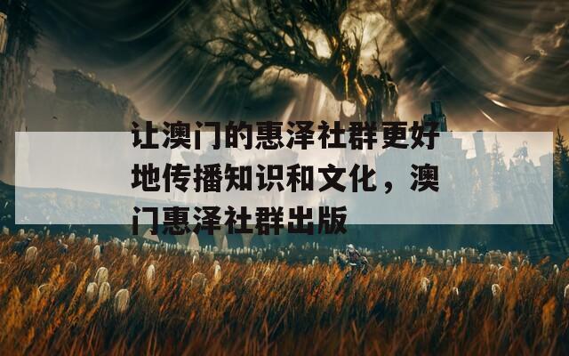 让澳门的惠泽社群更好地传播知识和文化，澳门惠泽社群出版