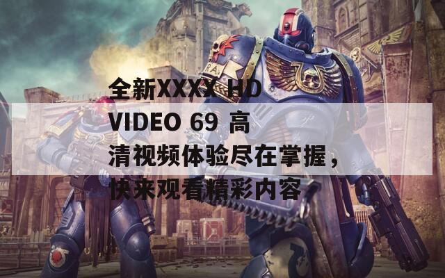 全新XXXX HD VIDEO 69 高清视频体验尽在掌握，快来观看精彩内容