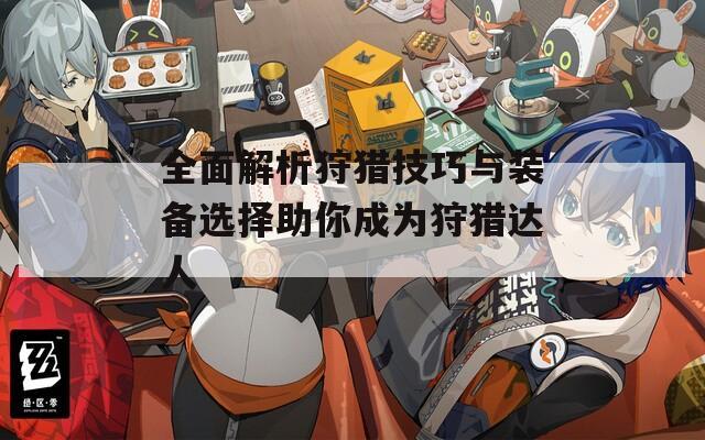 全面解析狩猎技巧与装备选择助你成为狩猎达人