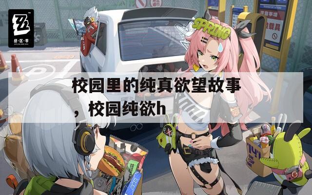 校园里的纯真欲望故事，校园纯欲h