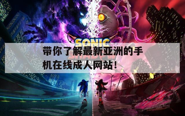 带你了解最新亚洲的手机在线成人网站！