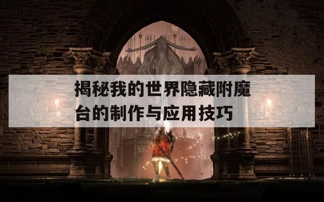 揭秘我的世界隐藏附魔台的制作与应用技巧