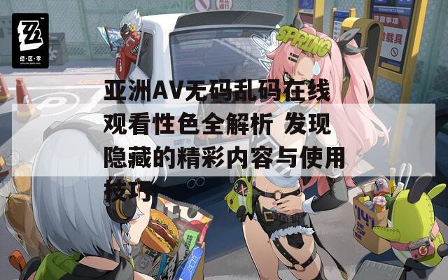 亚洲AV无码乱码在线观看性色全解析 发现隐藏的精彩内容与使用技巧