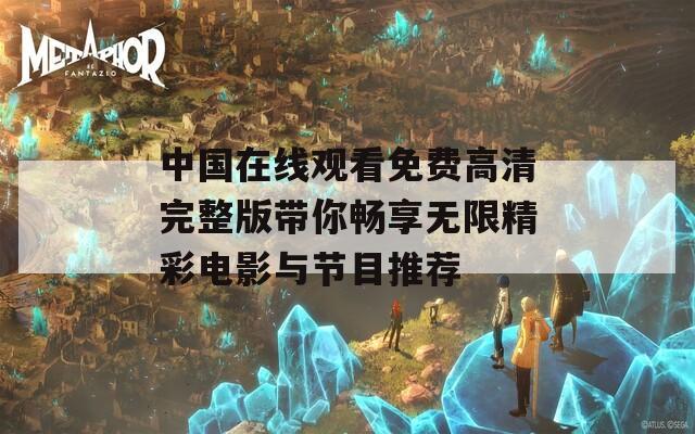 中国在线观看免费高清完整版带你畅享无限精彩电影与节目推荐