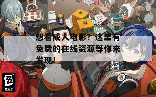 想看成人电影？这里有免费的在线资源等你来发现！