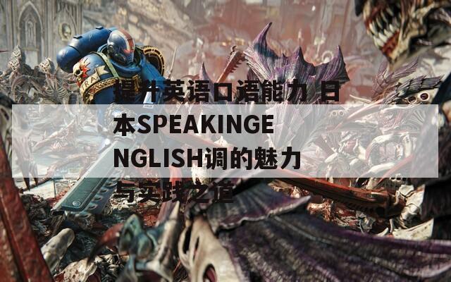 提升英语口语能力 日本SPEAKINGENGLISH调的魅力与实践之道