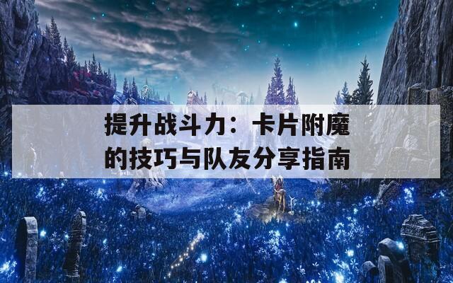 提升战斗力：卡片附魔的技巧与队友分享指南