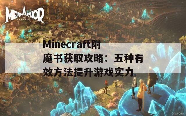 Minecraft附魔书获取攻略：五种有效方法提升游戏实力