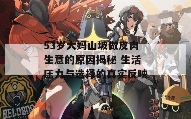 53岁大妈山坡做皮肉生意的原因揭秘 生活压力与选择的真实反映