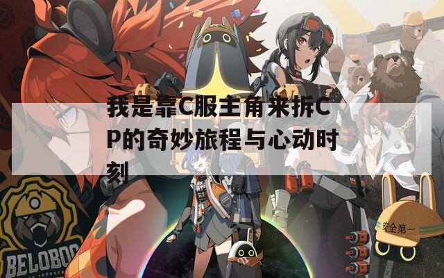 我是靠C服主角来拆CP的奇妙旅程与心动时刻