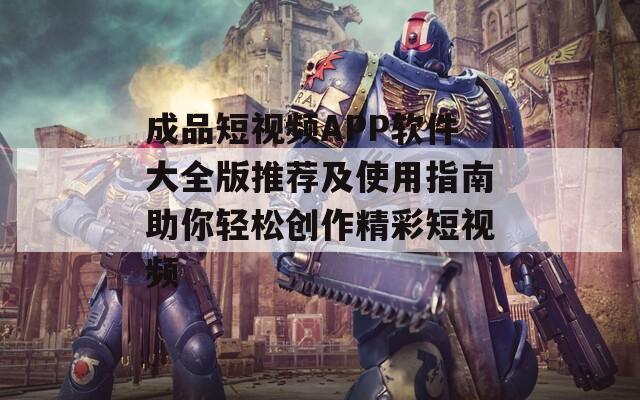 成品短视频APP软件大全版推荐及使用指南助你轻松创作精彩短视频