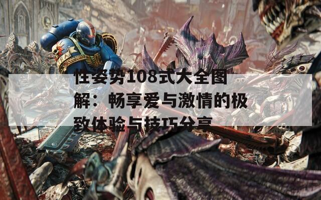 性姿势108式大全图解：畅享爱与激情的极致体验与技巧分享