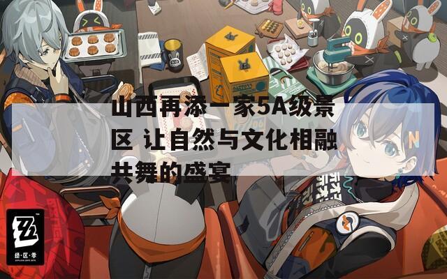 山西再添一家5A级景区 让自然与文化相融共舞的盛宴