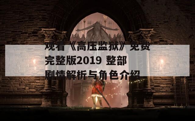观看《高压监狱》免费完整版2019 整部剧情解析与角色介绍