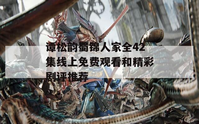 谭松韵蜀锦人家全42集线上免费观看和精彩剧评推荐