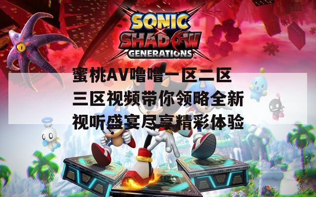 蜜桃AV噜噜一区二区三区视频带你领略全新视听盛宴尽享精彩体验