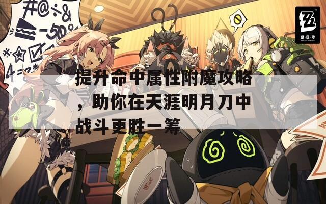 提升命中属性附魔攻略，助你在天涯明月刀中战斗更胜一筹