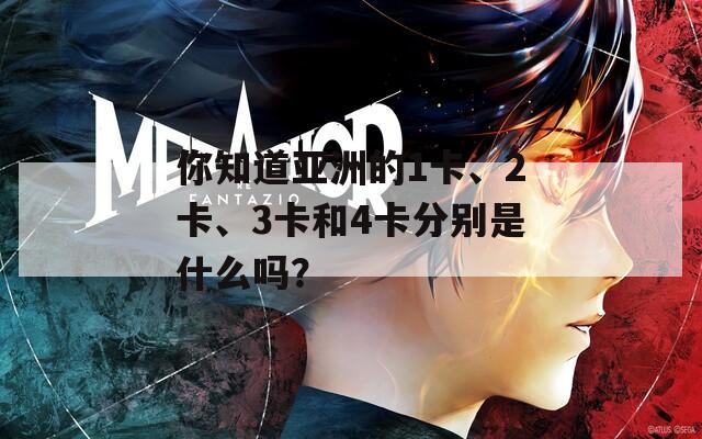 你知道亚洲的1卡、2卡、3卡和4卡分别是什么吗？