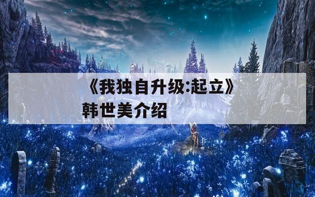 《我独自升级:起立》韩世美介绍