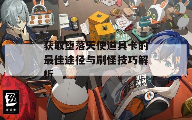 获取堕落天使道具卡的最佳途径与刷怪技巧解析