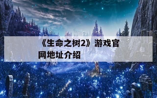 《生命之树2》游戏官网地址介绍